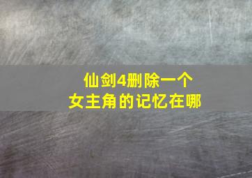 仙剑4删除一个女主角的记忆在哪