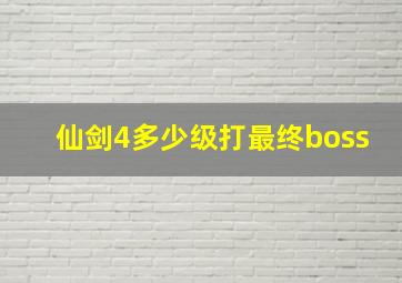 仙剑4多少级打最终boss