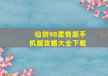 仙剑98柔情版手机版攻略大全下载