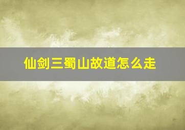 仙剑三蜀山故道怎么走