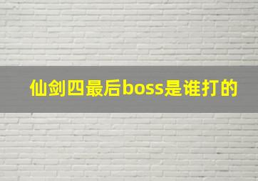 仙剑四最后boss是谁打的