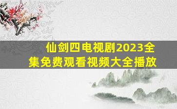 仙剑四电视剧2023全集免费观看视频大全播放