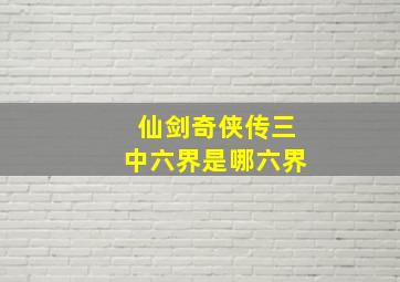 仙剑奇侠传三中六界是哪六界