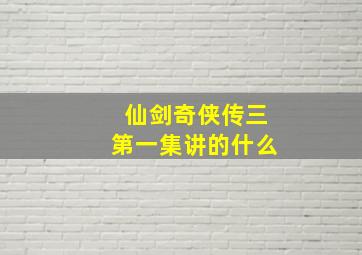 仙剑奇侠传三第一集讲的什么