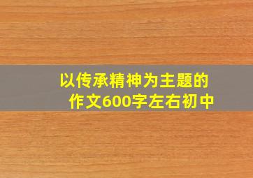 以传承精神为主题的作文600字左右初中