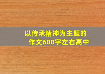 以传承精神为主题的作文600字左右高中