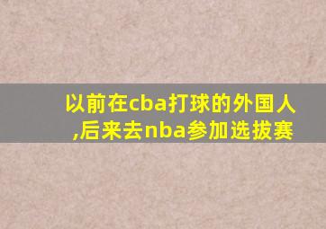 以前在cba打球的外国人,后来去nba参加选拔赛