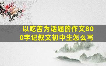 以吃苦为话题的作文800字记叙文初中生怎么写