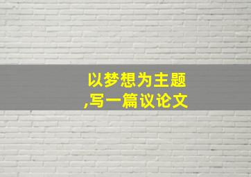 以梦想为主题,写一篇议论文