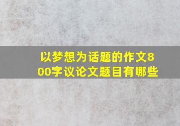 以梦想为话题的作文800字议论文题目有哪些