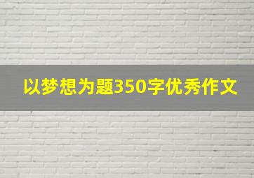 以梦想为题350字优秀作文