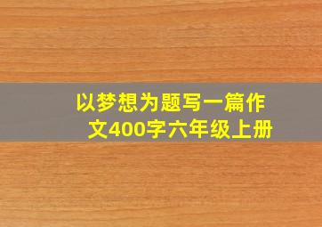 以梦想为题写一篇作文400字六年级上册