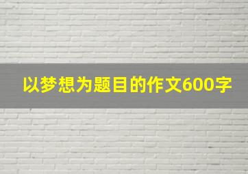 以梦想为题目的作文600字