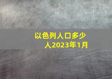 以色列人口多少人2023年1月