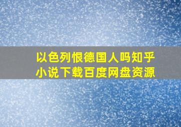 以色列恨德国人吗知乎小说下载百度网盘资源