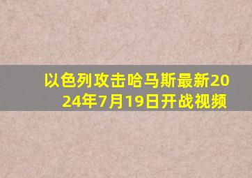 以色列攻击哈马斯最新2024年7月19日开战视频