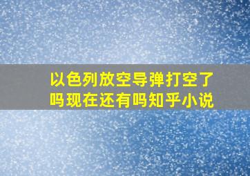 以色列放空导弹打空了吗现在还有吗知乎小说