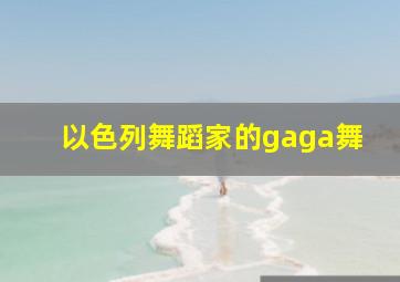 以色列舞蹈家的gaga舞