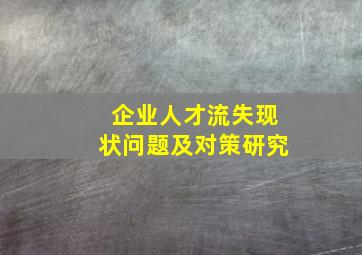 企业人才流失现状问题及对策研究