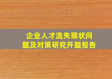 企业人才流失现状问题及对策研究开题报告