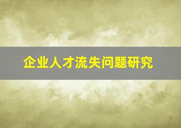 企业人才流失问题研究