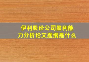 伊利股份公司盈利能力分析论文题纲是什么