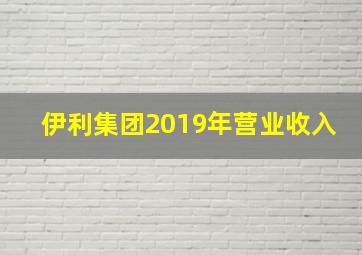 伊利集团2019年营业收入