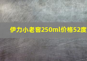 伊力小老窖250ml价格52度