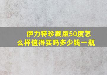 伊力特珍藏版50度怎么样值得买吗多少钱一瓶