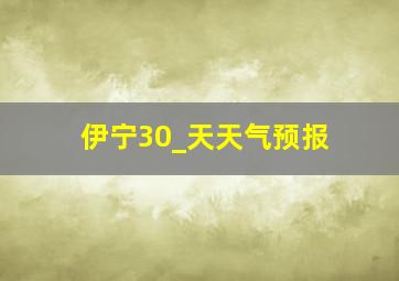 伊宁30_天天气预报