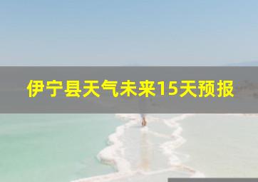 伊宁县天气未来15天预报