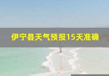 伊宁县天气预报15天准确