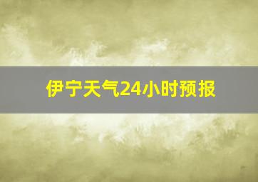 伊宁天气24小时预报