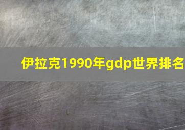 伊拉克1990年gdp世界排名