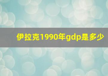 伊拉克1990年gdp是多少