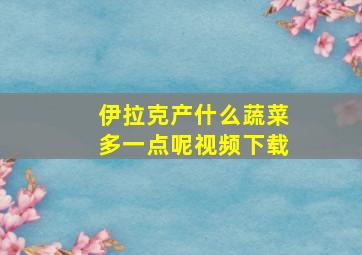 伊拉克产什么蔬菜多一点呢视频下载