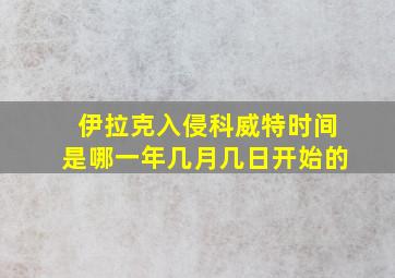 伊拉克入侵科威特时间是哪一年几月几日开始的