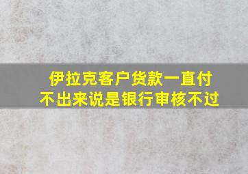 伊拉克客户货款一直付不出来说是银行审核不过