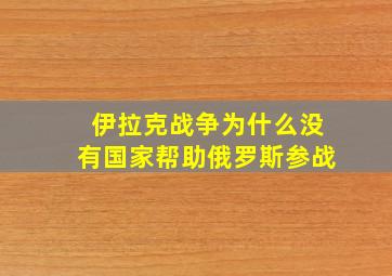 伊拉克战争为什么没有国家帮助俄罗斯参战