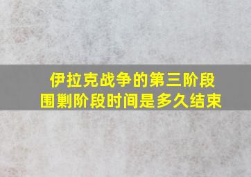 伊拉克战争的第三阶段围剿阶段时间是多久结束