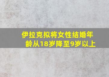 伊拉克拟将女性结婚年龄从18岁降至9岁以上