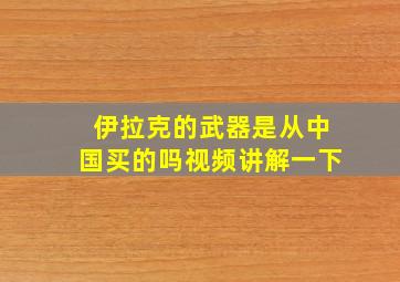 伊拉克的武器是从中国买的吗视频讲解一下