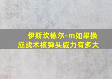 伊斯坎德尔-m如果换成战术核弹头威力有多大