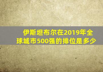 伊斯坦布尔在2019年全球城市500强的排位是多少