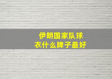 伊朗国家队球衣什么牌子最好