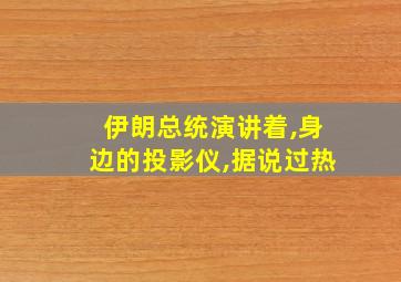 伊朗总统演讲着,身边的投影仪,据说过热