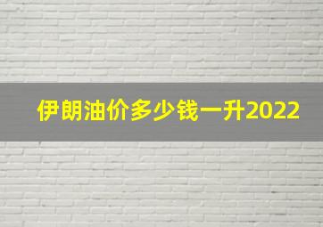 伊朗油价多少钱一升2022