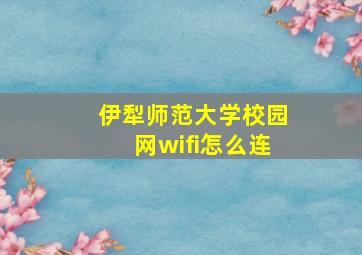 伊犁师范大学校园网wifi怎么连