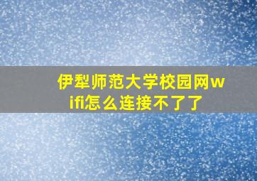 伊犁师范大学校园网wifi怎么连接不了了