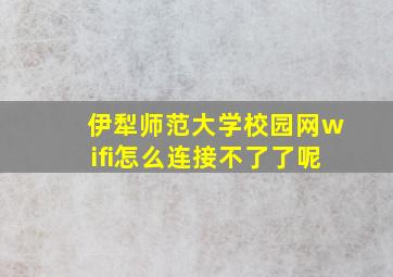 伊犁师范大学校园网wifi怎么连接不了了呢